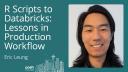 Eric Leung - R Scripts to Databricks: Lessons in Production Workflow